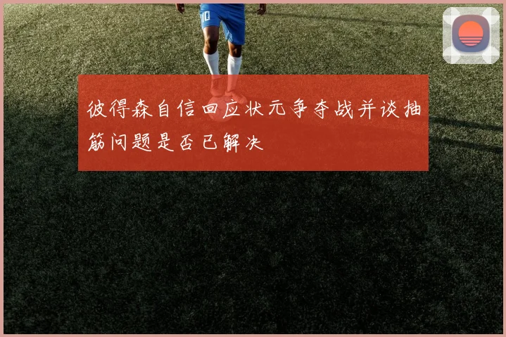 彼得森自信回应状元争夺战并谈抽筋问题是否已解决