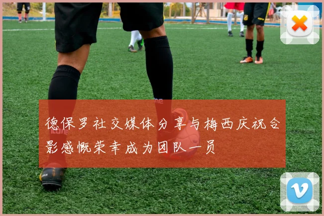 德保罗社交媒体分享与梅西庆祝合影感慨荣幸成为团队一员