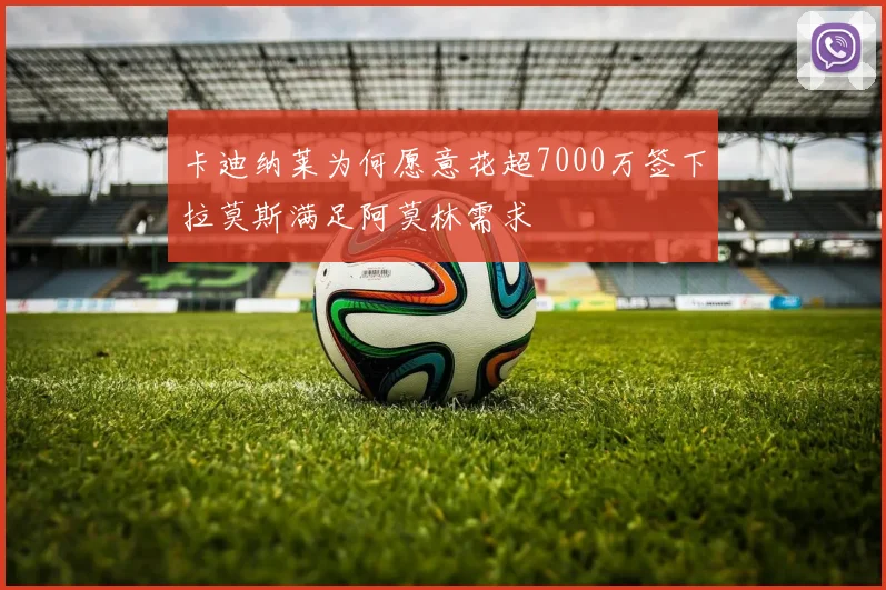 卡迪纳莱为何愿意花超7000万签下拉莫斯满足阿莫林需求