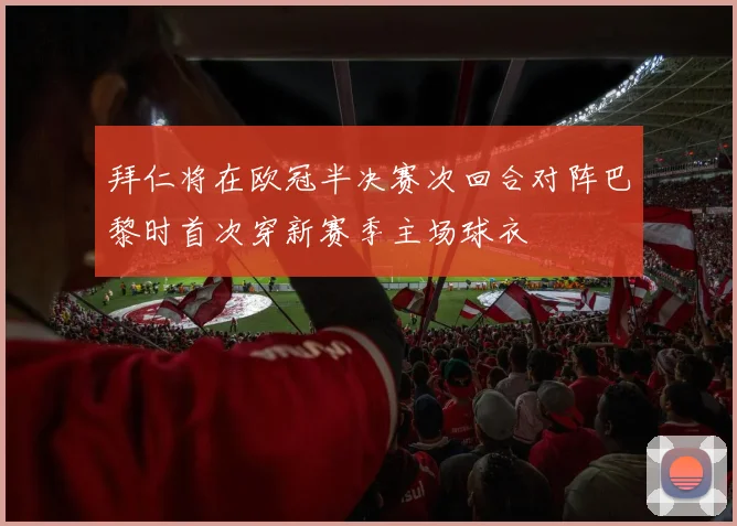 拜仁将在欧冠半决赛次回合对阵巴黎时首次穿新赛季主场球衣