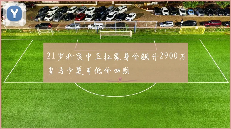 21岁科莫中卫拉蒙身价飙升2900万皇马今夏可低价回购