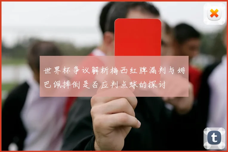 世界杯争议解析梅西红牌漏判与姆巴佩摔倒是否应判点球的探讨