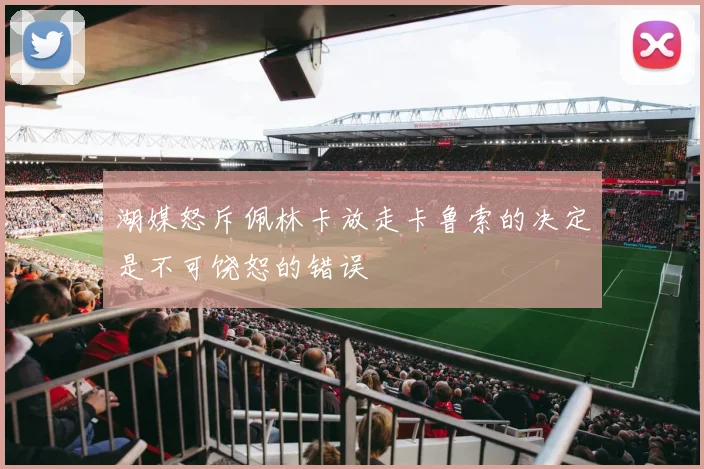 湖媒怒斥佩林卡放走卡鲁索的决定是不可饶恕的错误