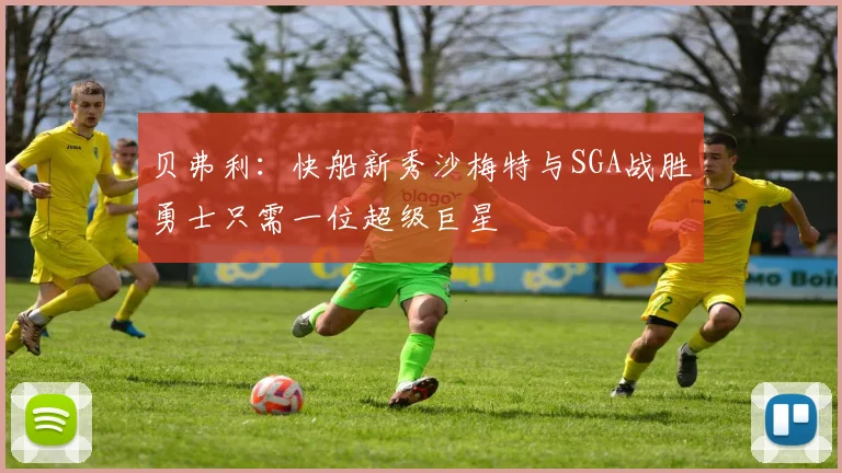贝弗利：快船新秀沙梅特与SGA战胜勇士只需一位超级巨星