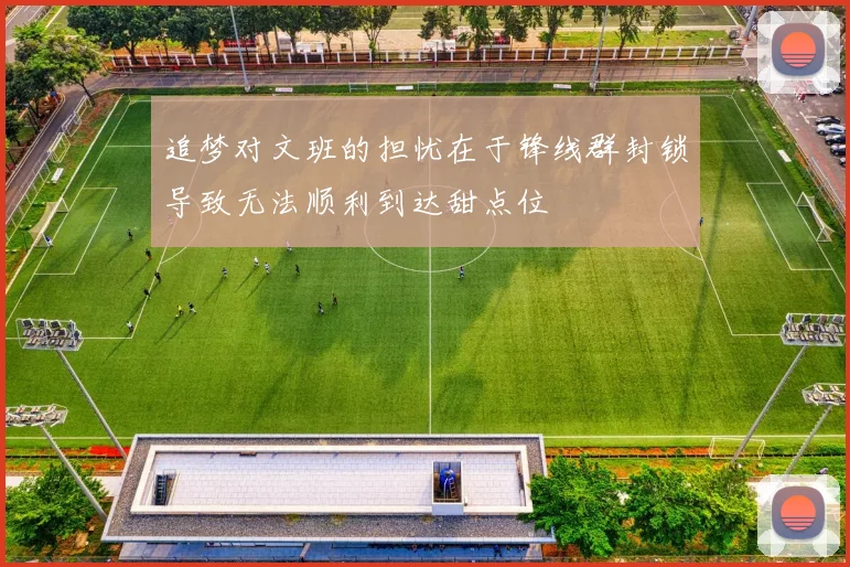 追梦对文班的担忧在于锋线群封锁导致无法顺利到达甜点位
