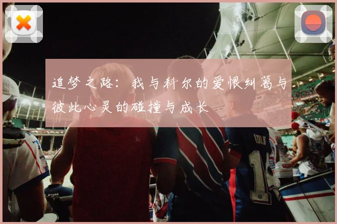 追梦之路：我与科尔的爱恨纠葛与彼此心灵的碰撞与成长